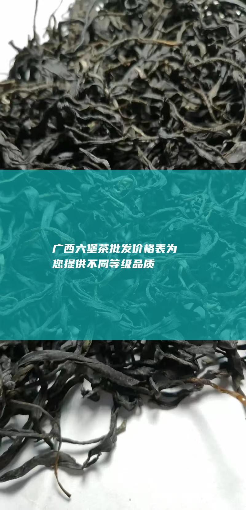 广西茶批发价格表为您提供不同品质