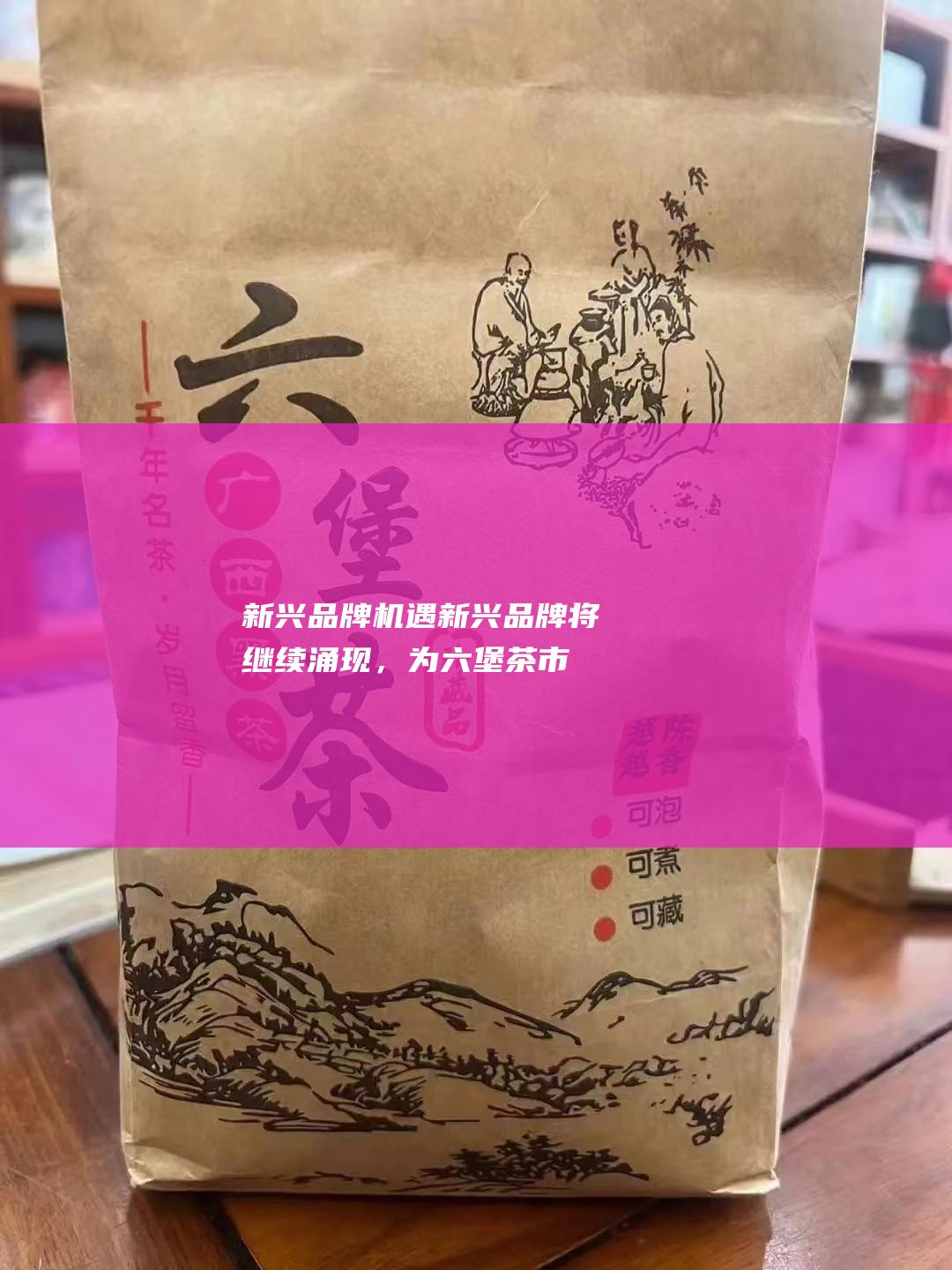 新兴品牌机遇：新兴品牌将继续涌现，为六堡茶市场带来活力和创新。