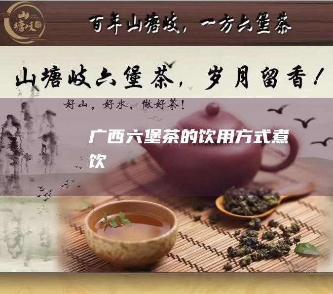 广西六堡茶的饮用方式：煮饮