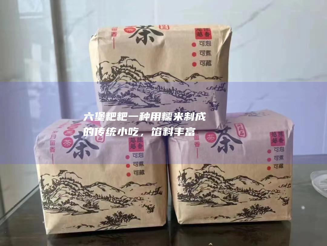 六堡粑粑：一种用糯米制成的传统小吃，馅料丰富，甜咸皆有。