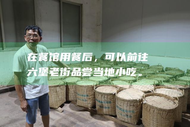 在餐馆用餐后，可以前往六堡老街品尝当地小吃。