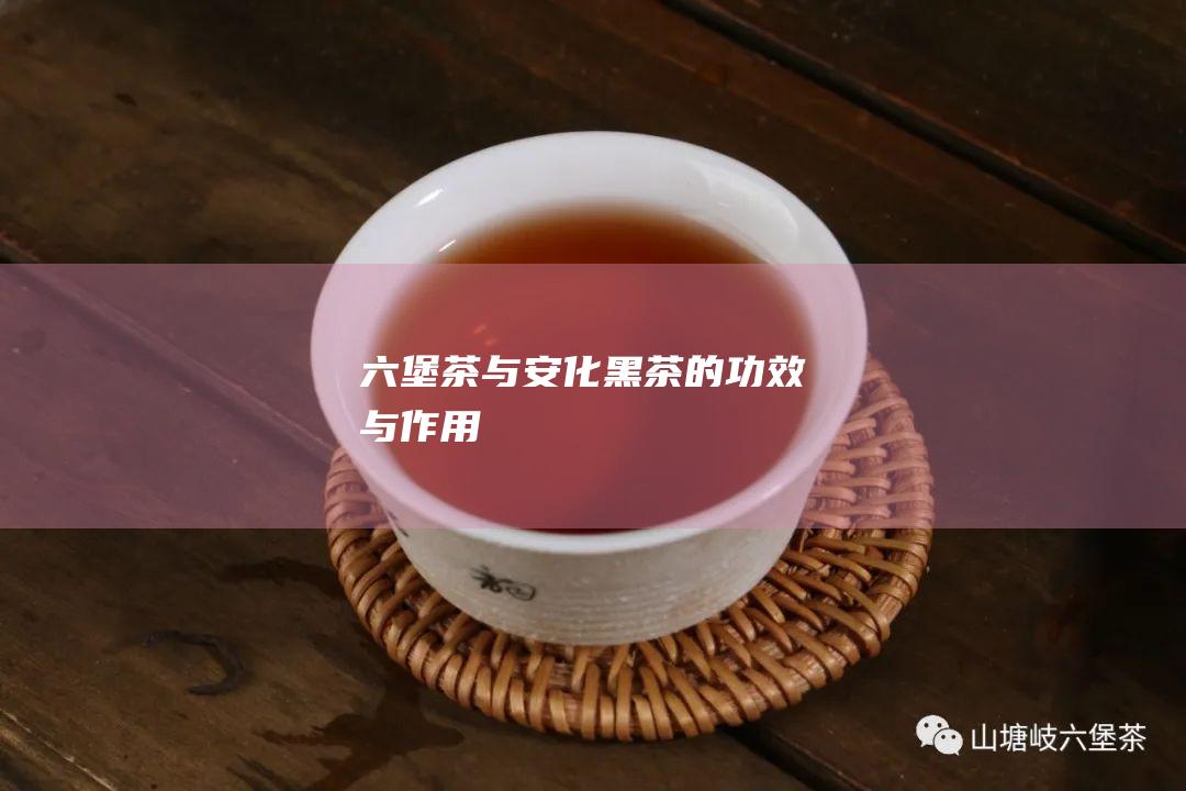 六堡茶与安化黑茶的功效与作用