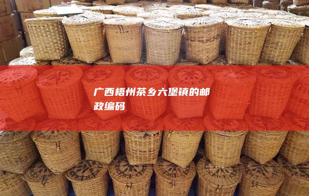 广西梧州茶乡六堡镇的邮政编码