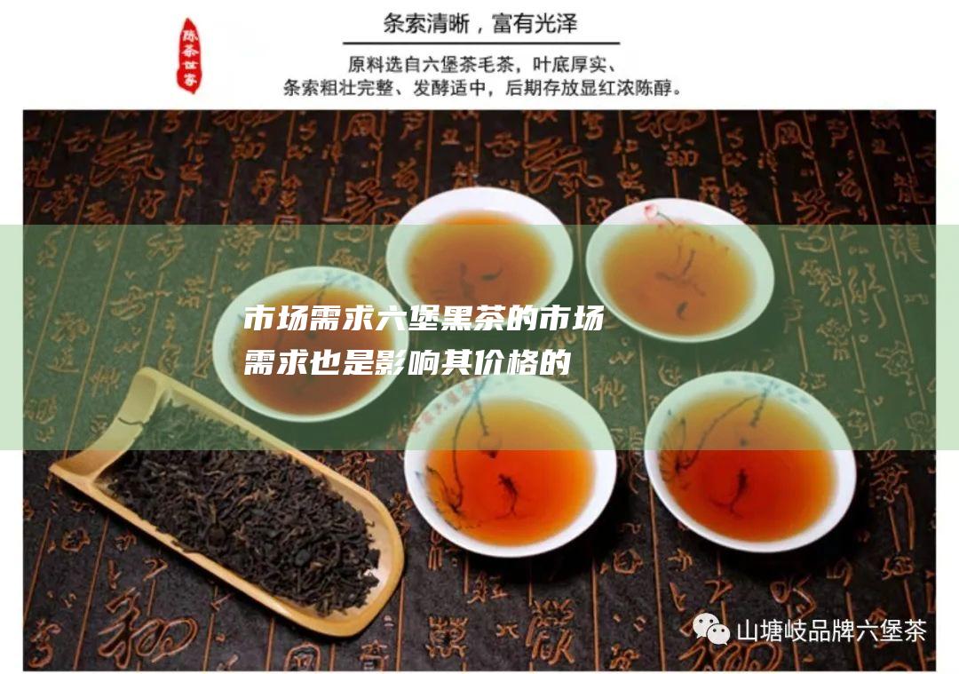 市场需求：六堡黑茶的市场需求也是影响其价格的一个因素。需求高的茶叶往往比需求低的茶叶更昂贵。