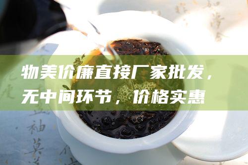 物美价廉：直接厂家批发，无中间环节，价格实惠，性价比高。