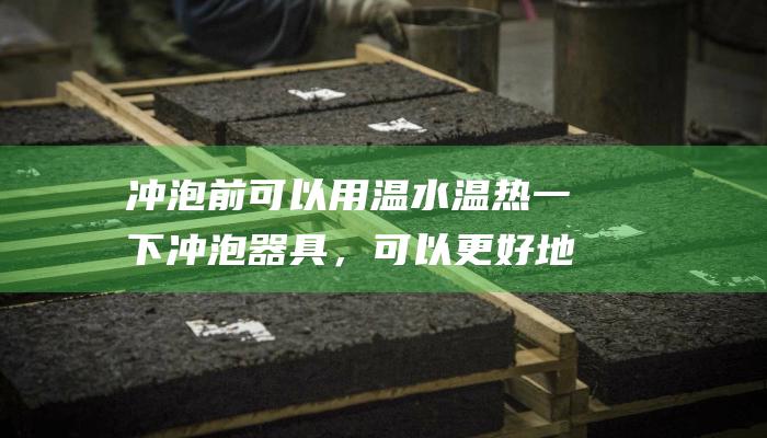 冲泡前可以用温水温热一下冲泡器具，可以更好地激发茶香。