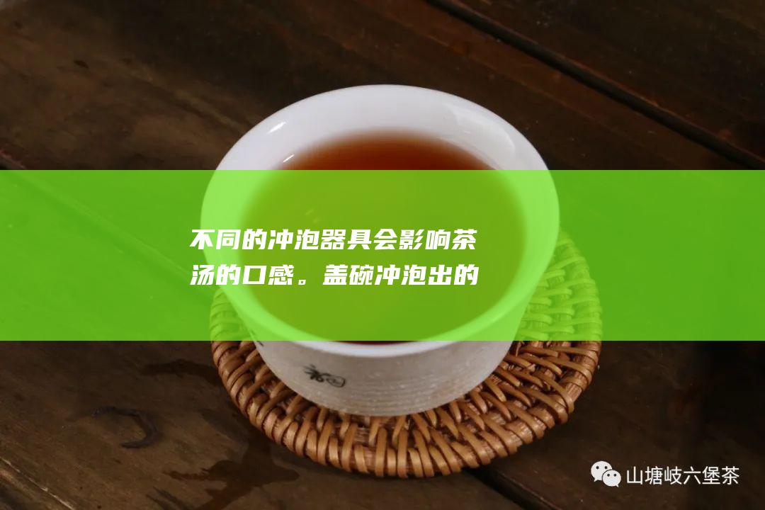 不同的冲泡器具会影响茶汤的口感。盖碗冲泡出的茶汤口感相对清淡，紫砂壶冲泡出的茶汤口感更厚重。