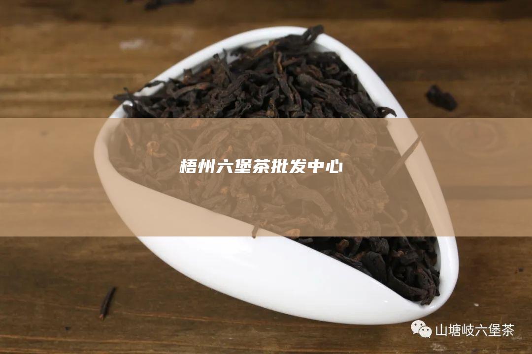 梧州六堡茶批发中心