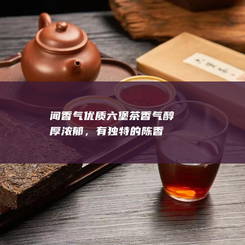 闻香气优质茶浓郁，有独特的陈香