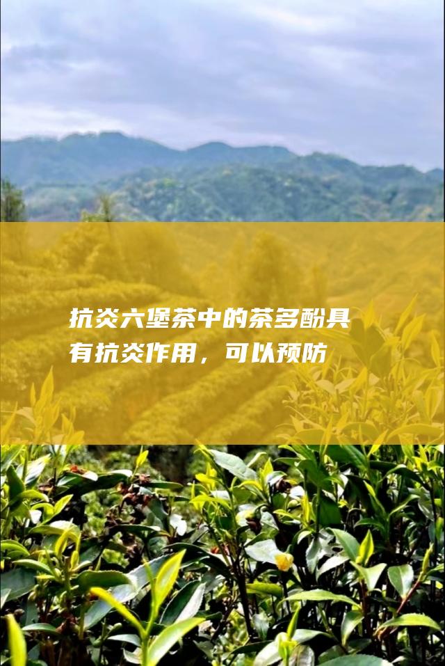 抗炎：六堡茶中的茶多酚具有抗炎作用，可以预防和治疗各种炎症疾病。