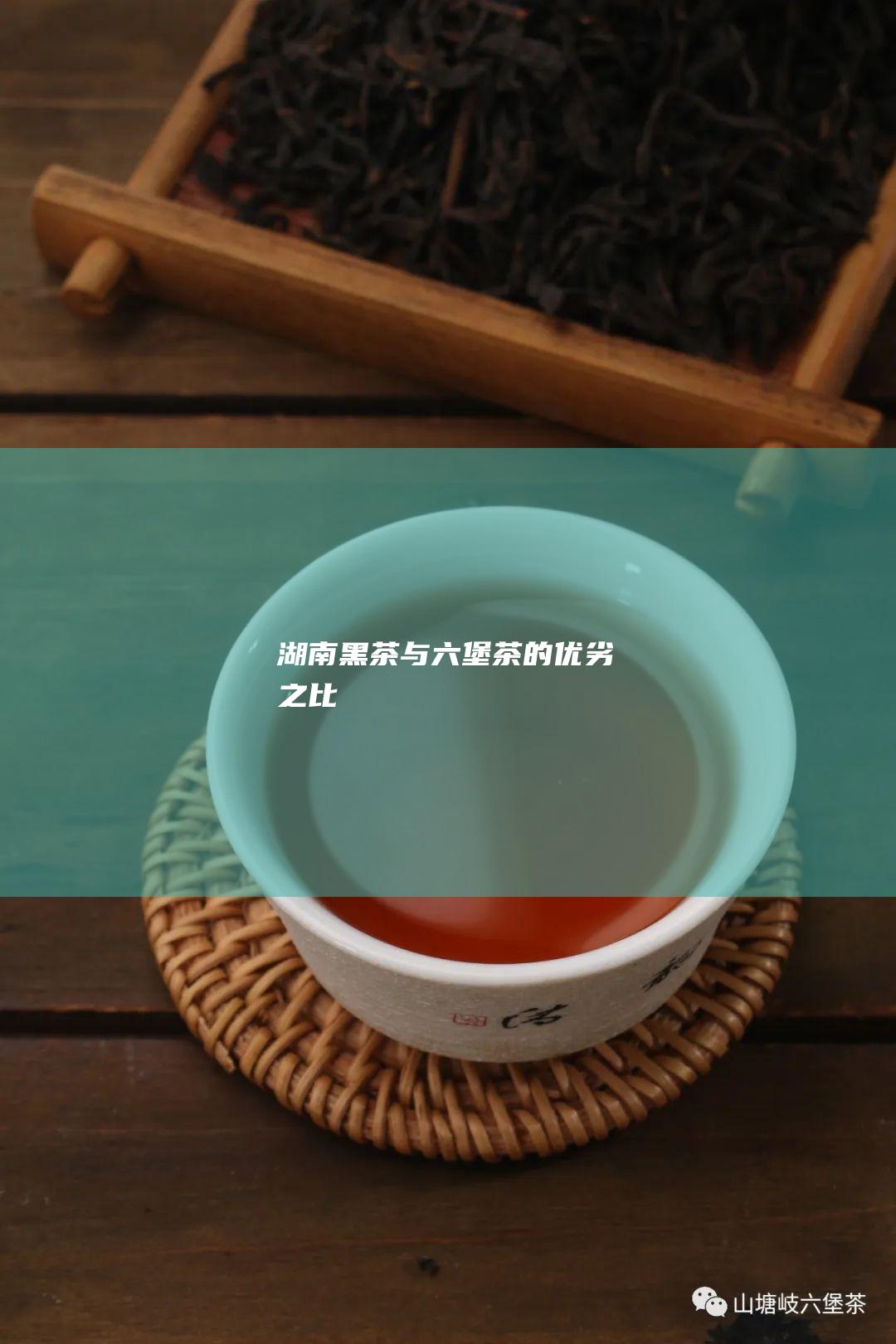 湖南黑茶与六堡茶的优劣之比