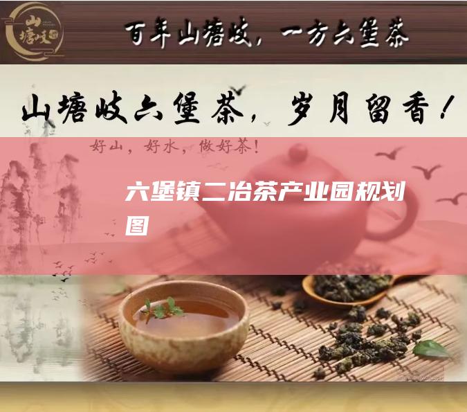 六堡镇二冶茶产业园规划图