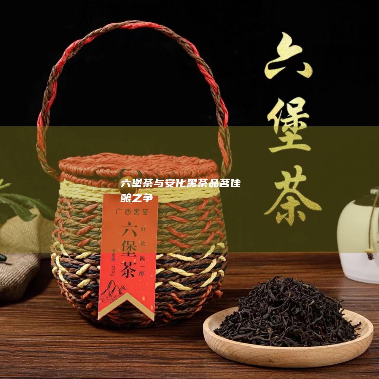 六堡茶与安化黑茶：品茗佳酿之争