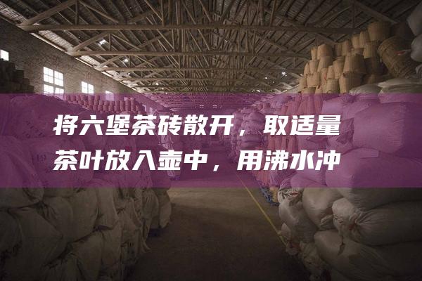 将六堡茶砖散开，取适量茶叶放入壶中，用沸水冲