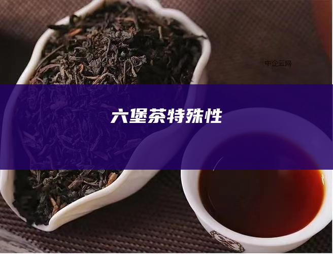 六堡茶特殊性