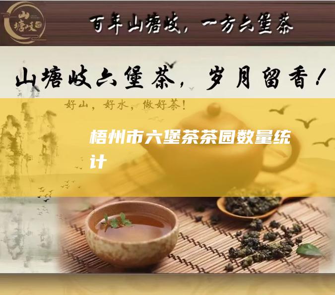 梧州市六堡茶茶园数量统计