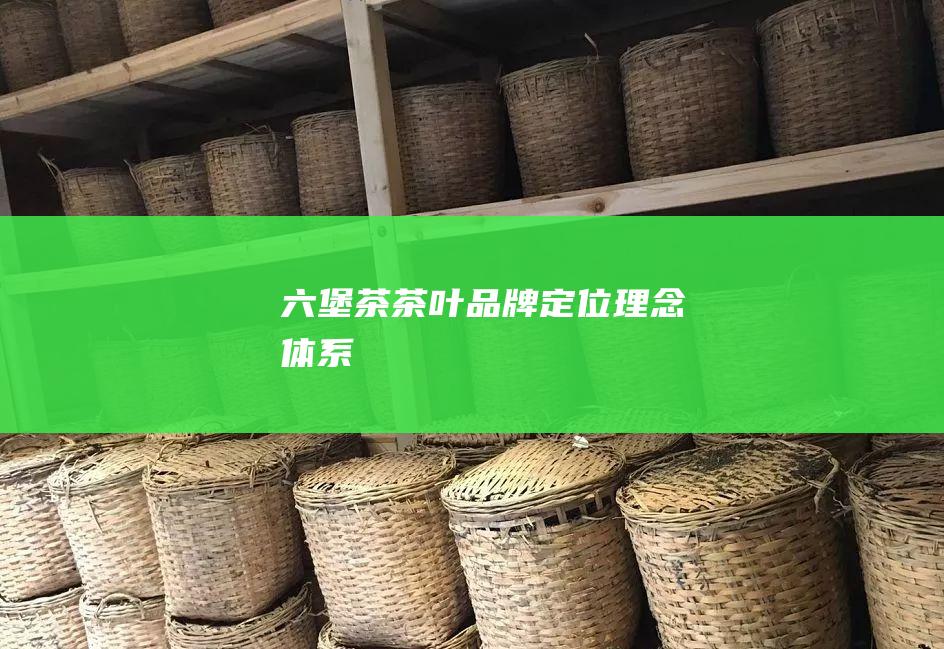 六堡茶茶叶品牌定位理念体系