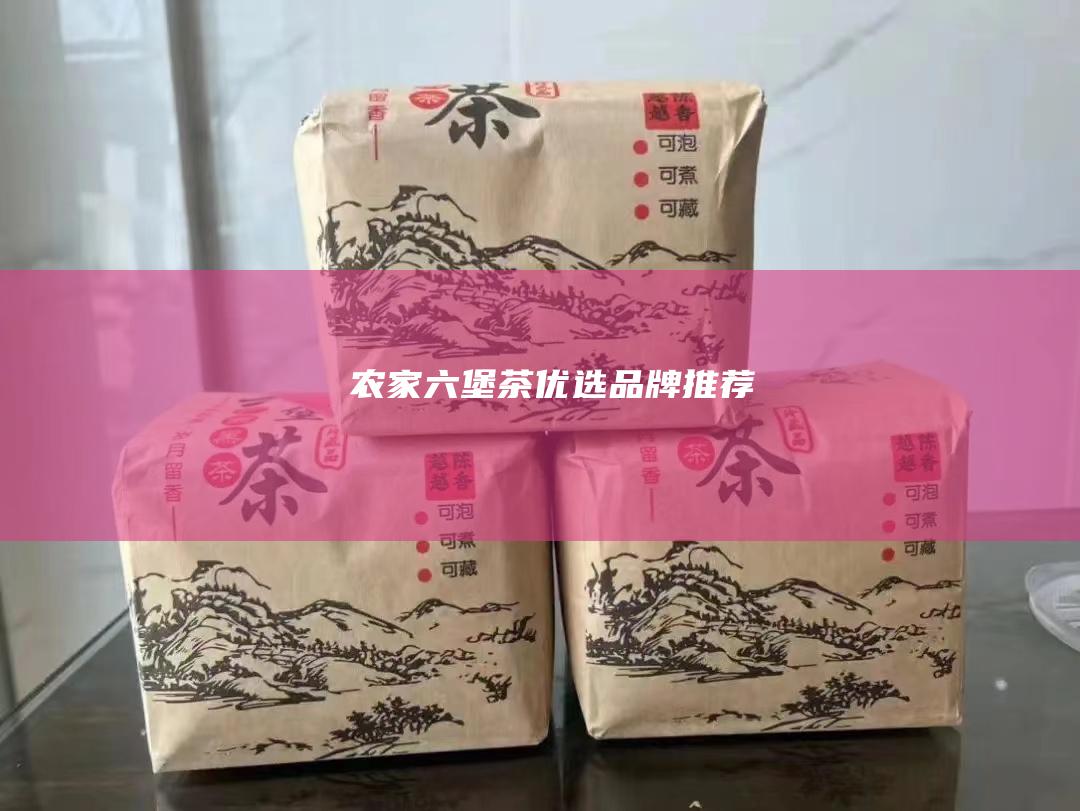 农家六堡茶优选品牌推荐