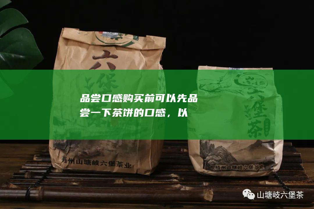 品尝口感：购买前可以先品尝一下茶饼的口感，以确定是否符合自己的喜好。