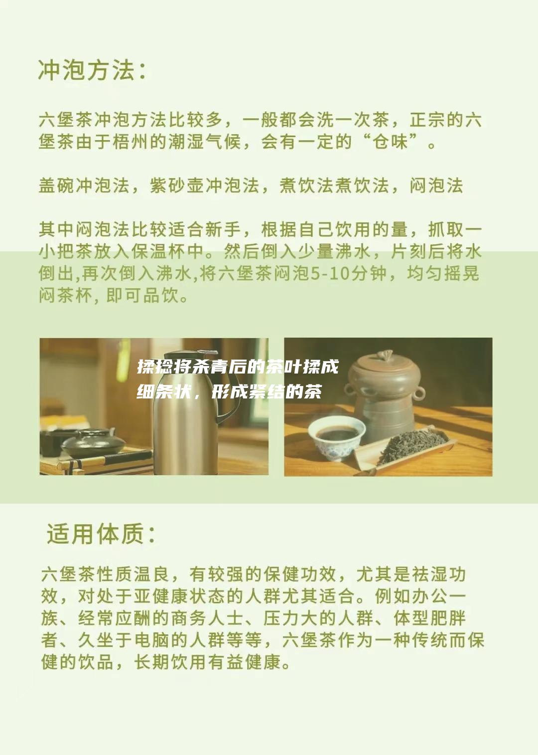 揉捻：将杀青后的茶叶揉成细条状，形成紧结的茶条。