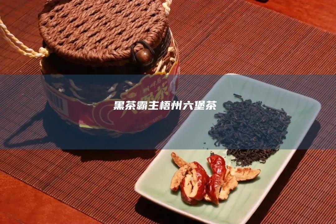 黑茶霸主：梧州六堡茶