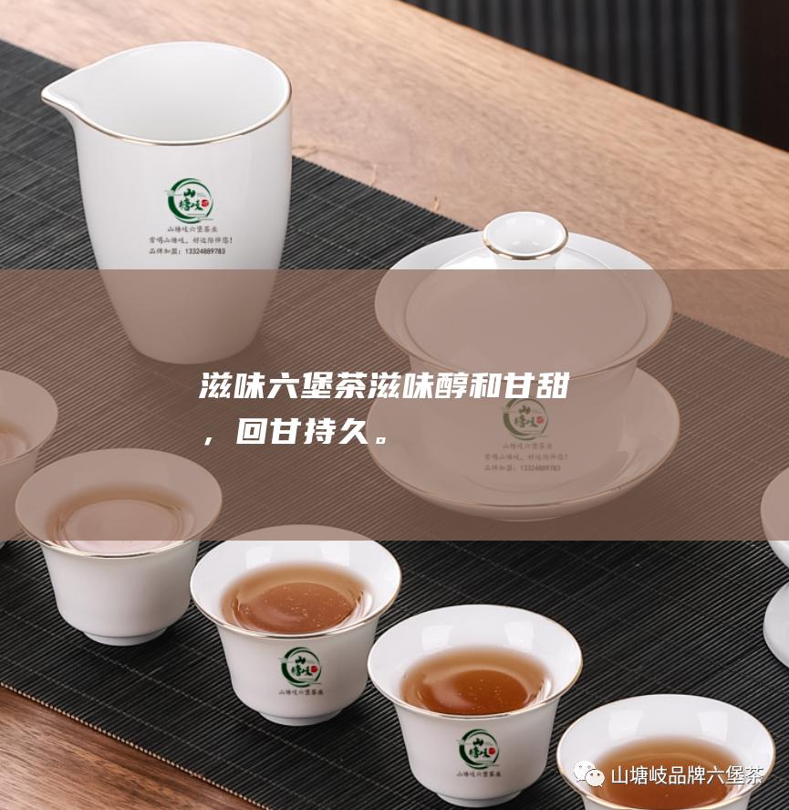 滋味：六堡茶滋味醇和甘甜，回甘持久。