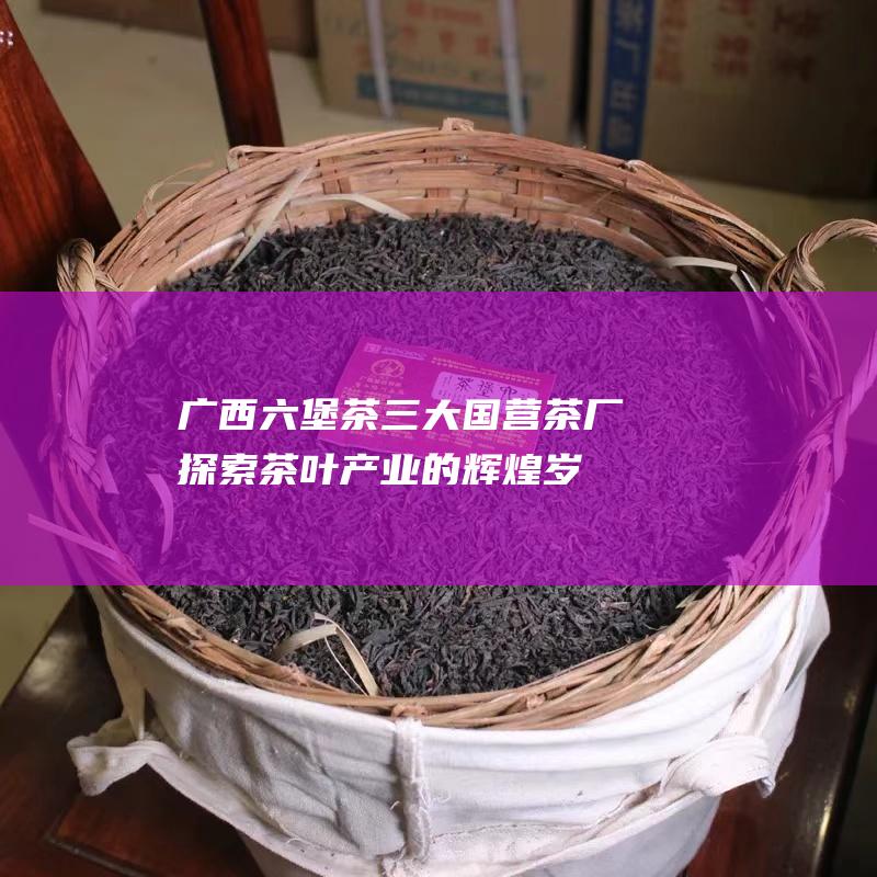 三大国营茶厂探索茶叶产业的辉煌岁