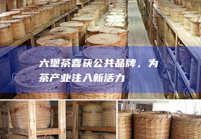 茶喜获公共，为茶产业注入新活力