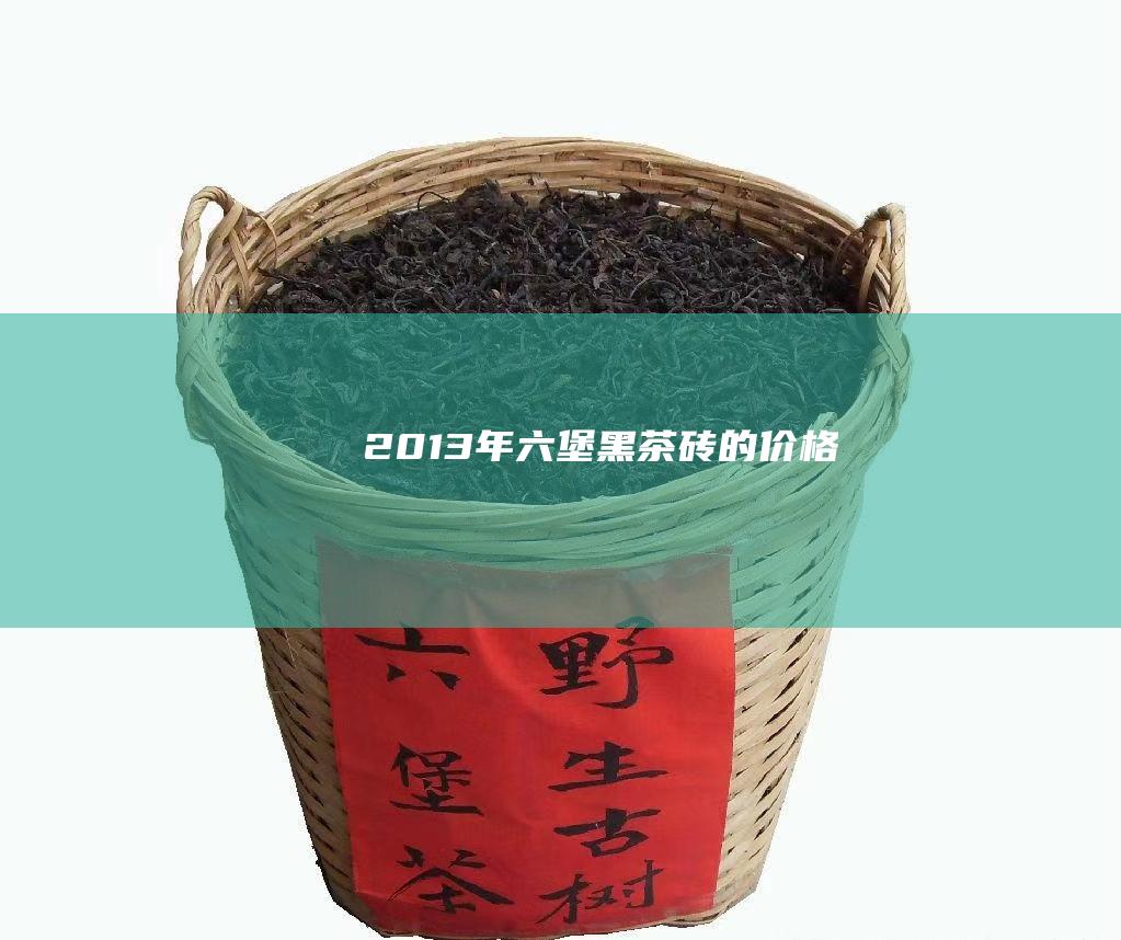 2013 年六堡黑茶砖的价格