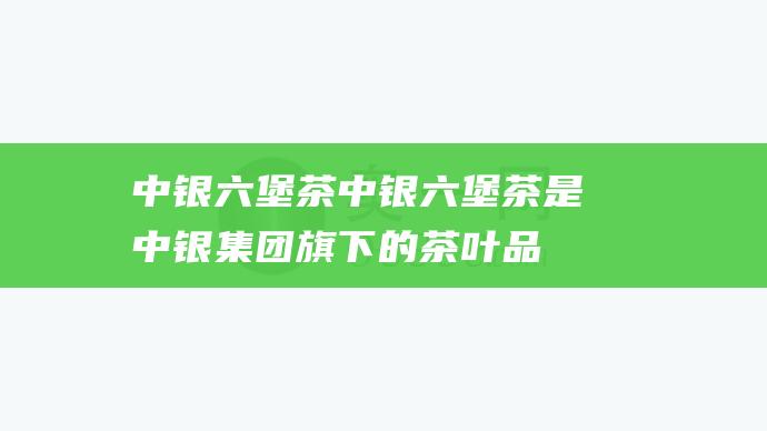 中银六堡茶：中银六堡茶是中银集团旗下的茶叶品牌，其生产的六堡茶以品质上乘、口感醇厚而著称。中银六堡茶采用精选的茶青，经过严格的工艺制作，品质卓越，深受消费者认可。