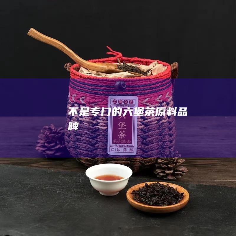 不是专门的六堡茶原料品牌