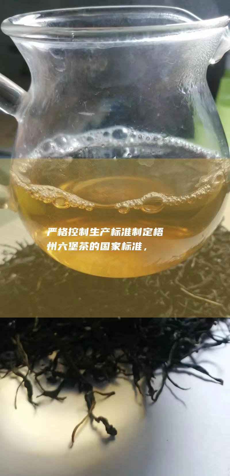 严格控制生产标准：制定梧州六堡茶的国家标准，规范生产工艺，确保茶叶品质。