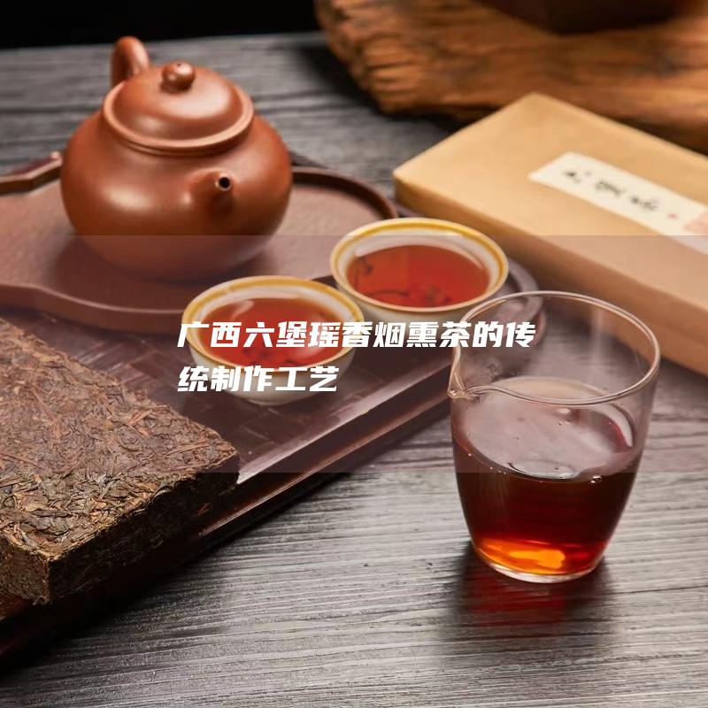 广西六堡瑶香烟熏茶的传统制作工艺