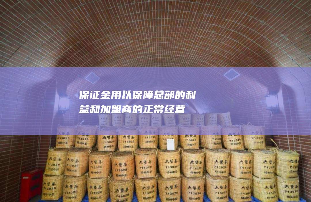 保证金：用以保障总部的利益和加盟商的正常经营