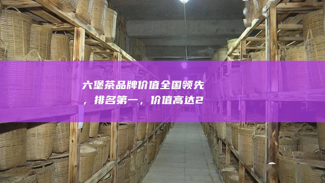 六堡茶品牌价值全国领先，排名第一，价值高达26亿元