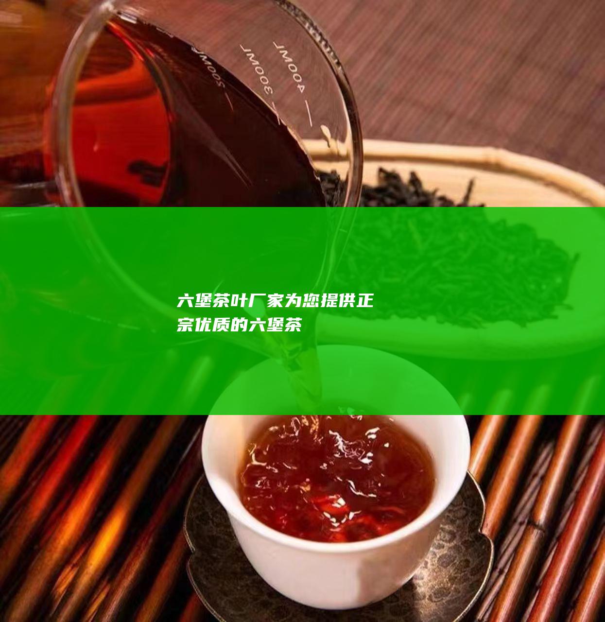 六堡茶叶厂家：为您提供正宗优质的六堡茶