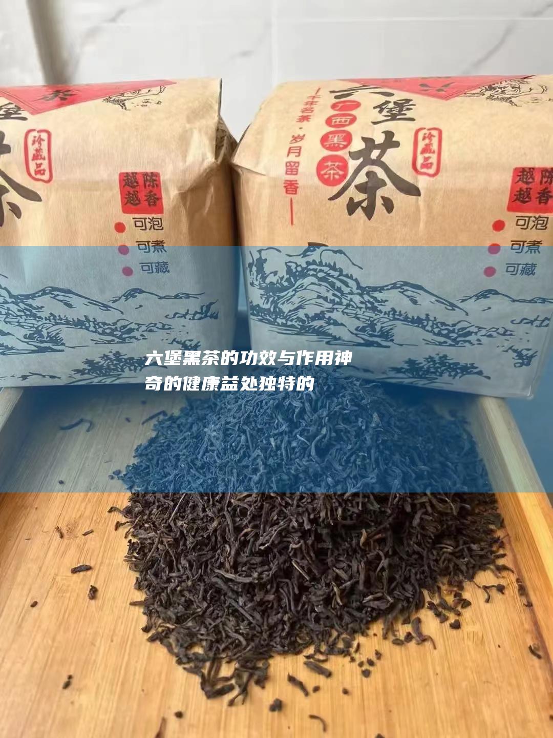 六堡黑茶的功效与作用：神奇的健康益处、独特的风味和丰富的历史