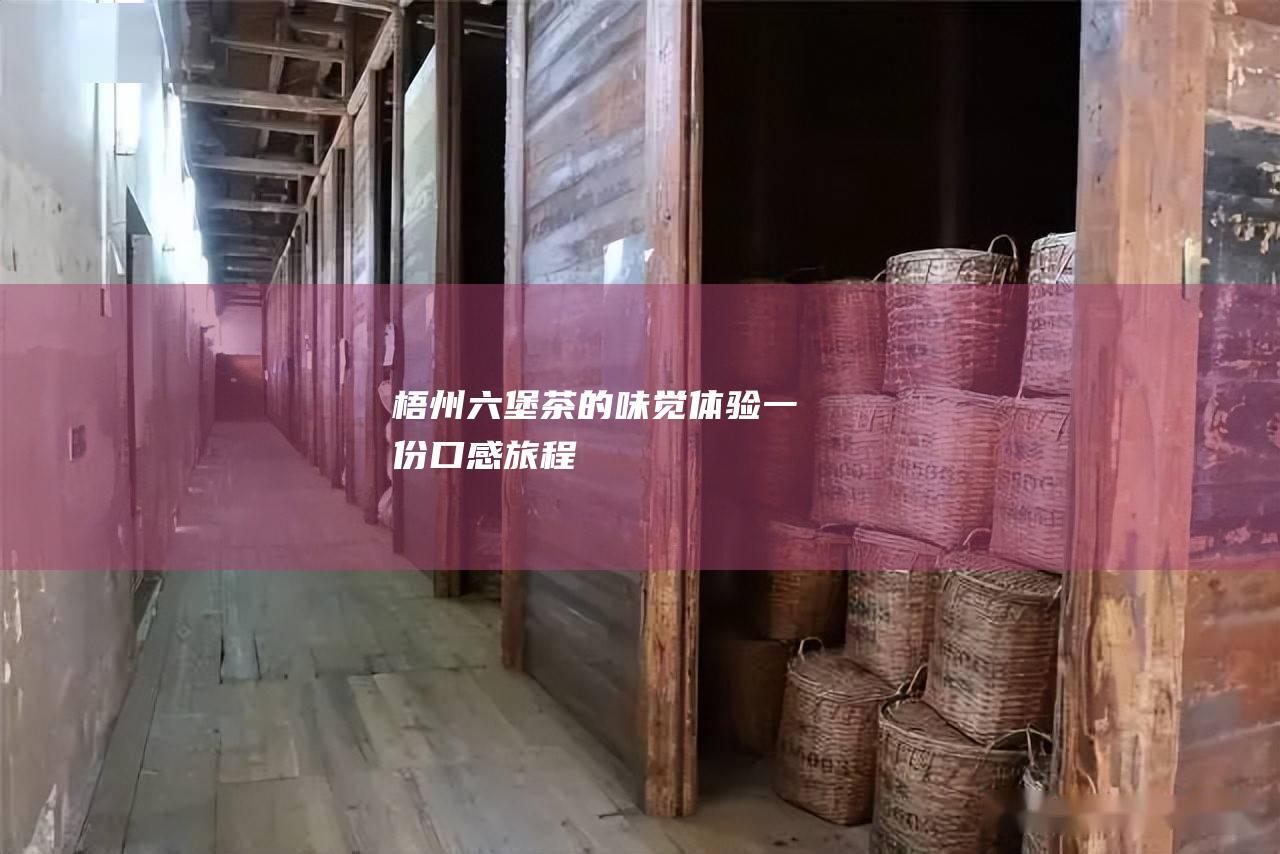 梧州六堡茶的味觉体验: 一份口感旅程