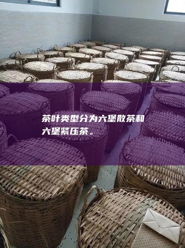 茶叶类型分为六堡散茶和六堡紧压茶。