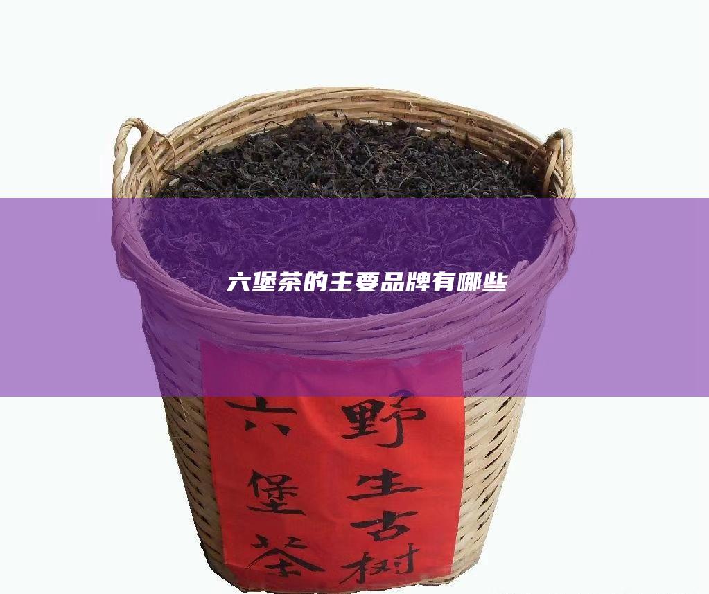 六堡茶的主要品牌有哪些