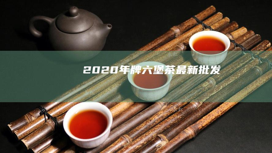 2020年牌六堡茶最新批发商