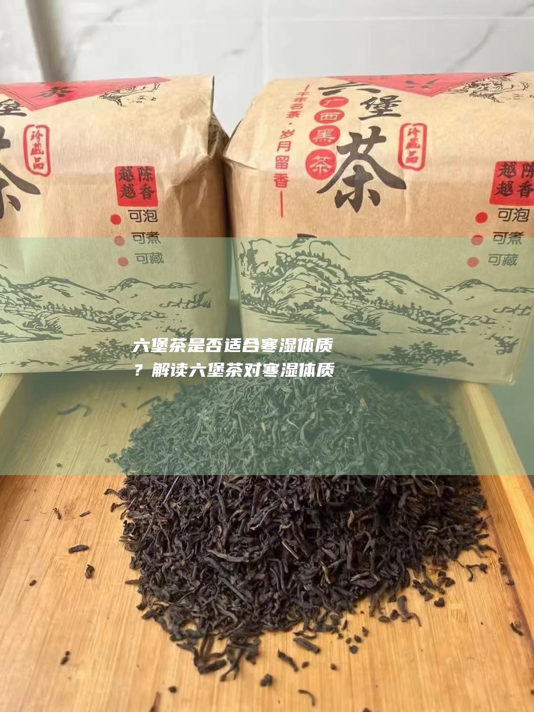 六堡茶是否适合寒湿体质？解读六堡茶对寒湿体质的影响