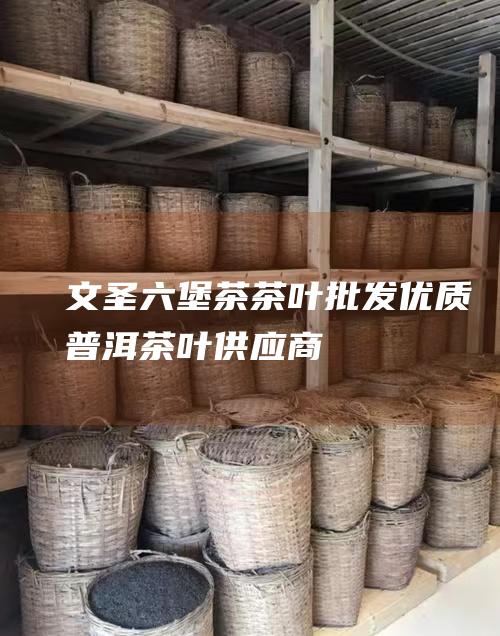 文圣茶叶批发优质普洱茶叶供应商