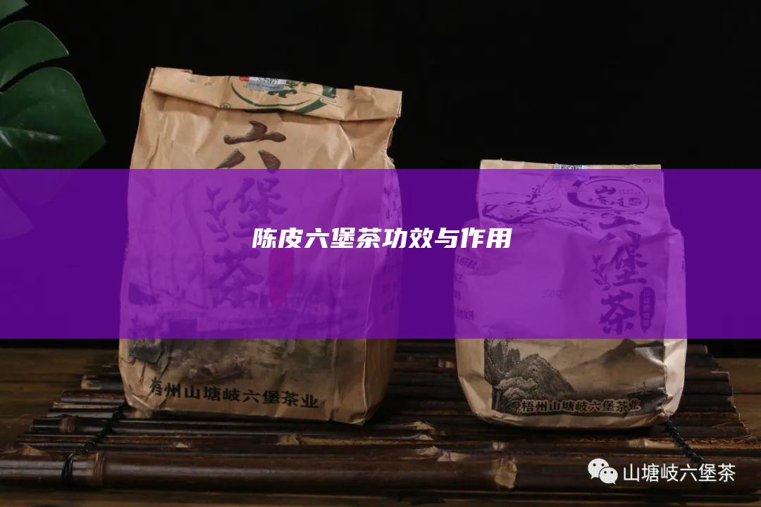 陈皮六堡茶：功效与作用