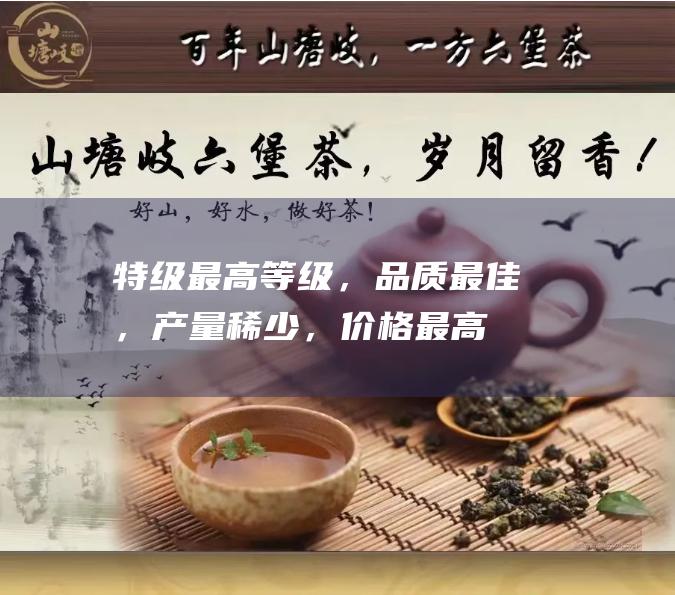 特级：最高等级，品质最佳，产量稀少，价格最高。