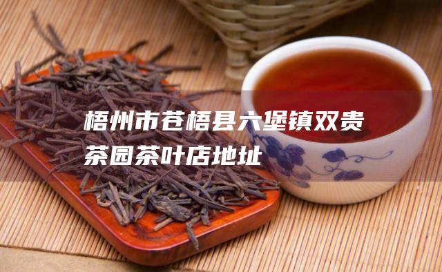 梧州市苍梧县六堡镇双贵茶园茶叶店地址