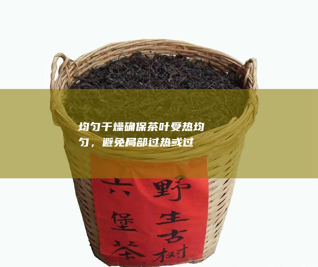 均匀干燥：确保茶叶受热均匀，避免局部过热或过干。