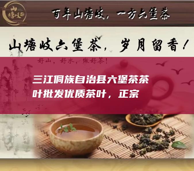 三江侗族自治县茶茶叶优质茶叶，正宗