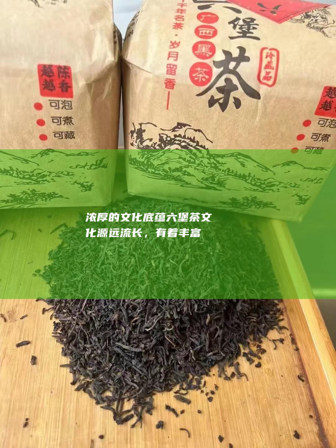 浓厚的文化底蕴：六堡茶文化源远流长，有着丰富的内涵。