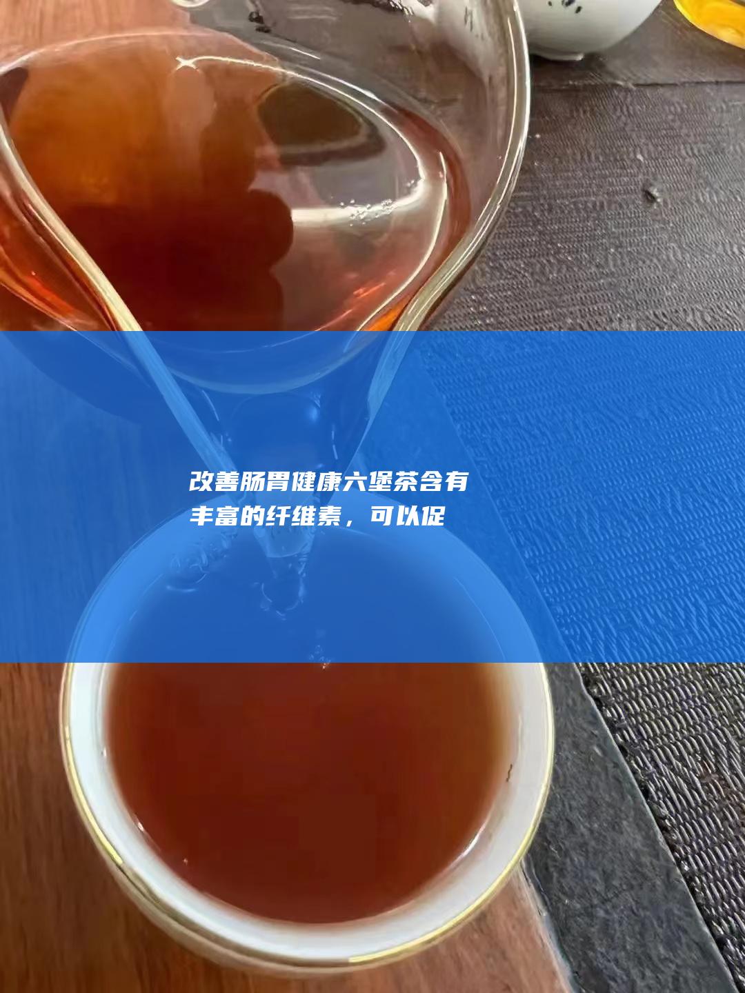 改善肠胃健康:六堡茶含有丰富的纤维素，可以促进肠道蠕动，改善便秘，同时其中的茶多酚还可以抑制胃幽门螺杆菌的生长，保护胃黏膜。